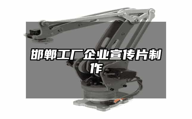 邯鄲工廠企業宣傳片制作全攻略 從企業策劃到影像落地的實戰指南